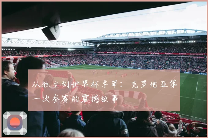 从独立到世界杯季军：克罗地亚第一次参赛的震撼故事