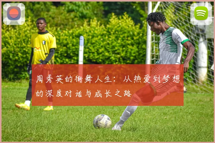周秀英的街舞人生：从热爱到梦想的深度对话与成长之路