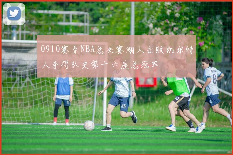 0910赛季NBA总决赛湖人击败凯尔特人夺得队史第十六座总冠军