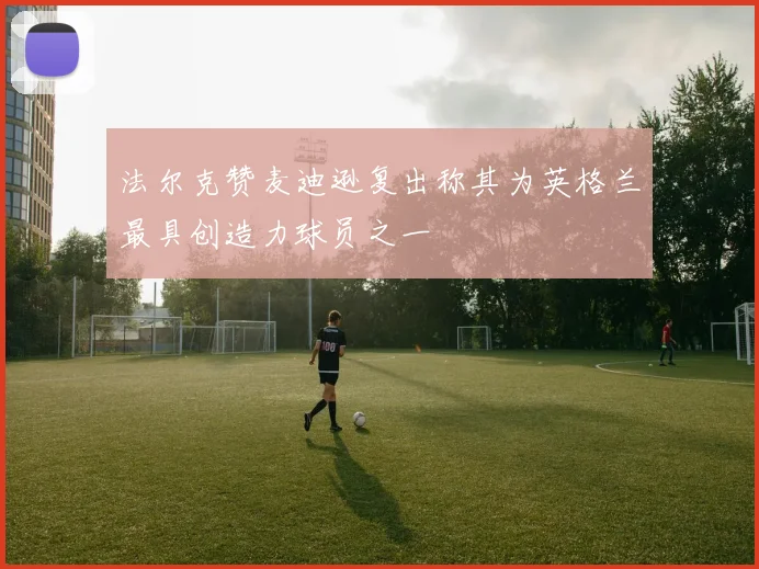 法尔克赞麦迪逊复出称其为英格兰最具创造力球员之一