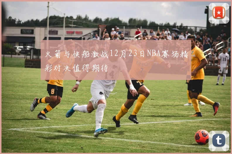 火箭与快船激战12月23日NBA赛场精彩对决值得期待