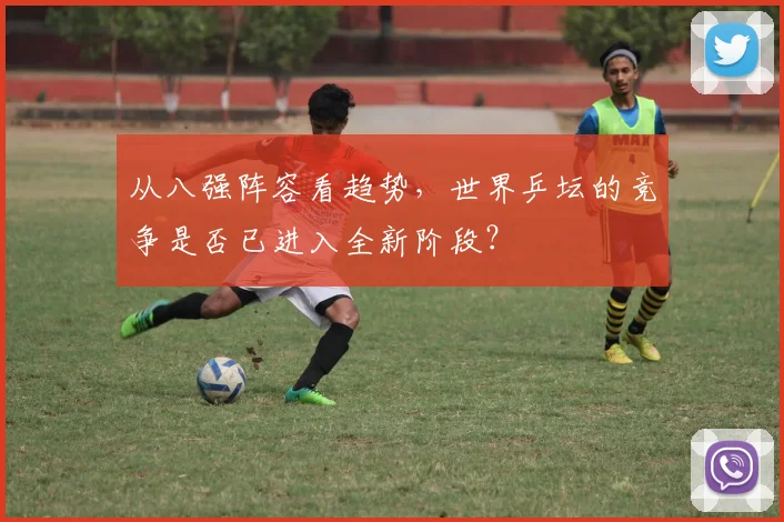 从八强阵容看趋势，世界乒坛的竞争是否已进入全新阶段？