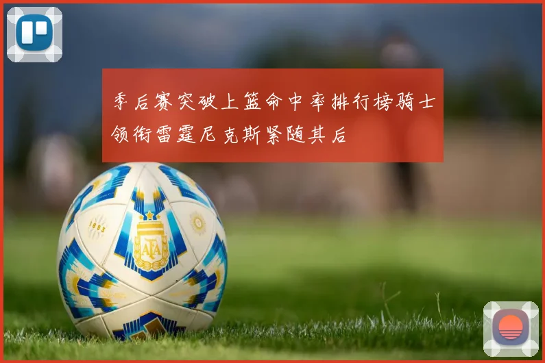 季后赛突破上篮命中率排行榜骑士领衔雷霆尼克斯紧随其后