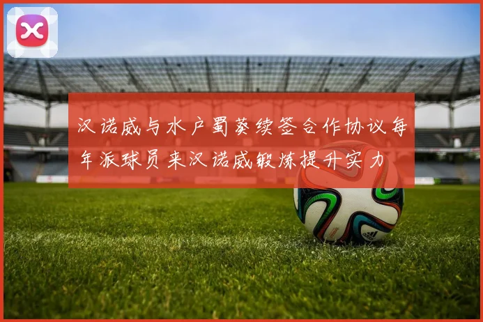 汉诺威与水户蜀葵续签合作协议每年派球员来汉诺威锻炼提升实力