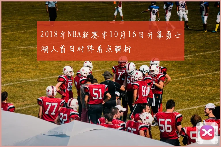 2018年NBA新赛季10月16日开幕勇士湖人首日对阵看点解析