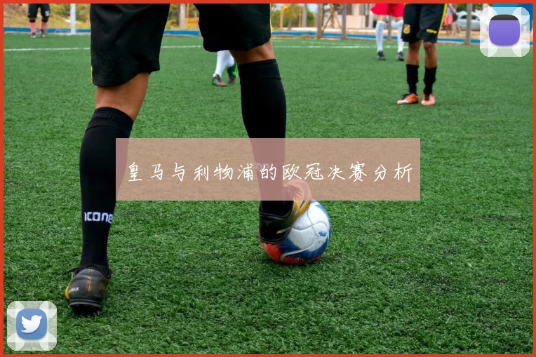皇马与利物浦的欧冠决赛分析