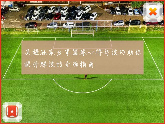 吴强独家分享篮球心得与技巧助你提升球技的全面指南