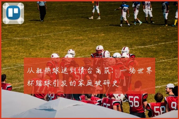 从狂热球迷到债台高筑：一场世界杯赌球引发的家庭破碎史