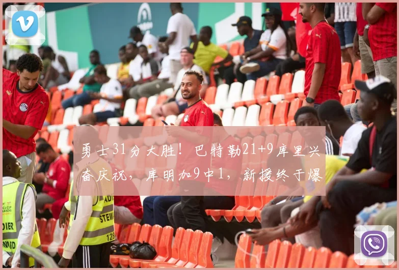 勇士31分大胜！巴特勒21+9库里兴奋庆祝，库明加9中1，新援终于爆发