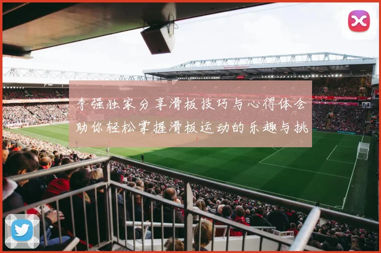 李强独家分享滑板技巧与心得体会助你轻松掌握滑板运动的乐趣与挑战