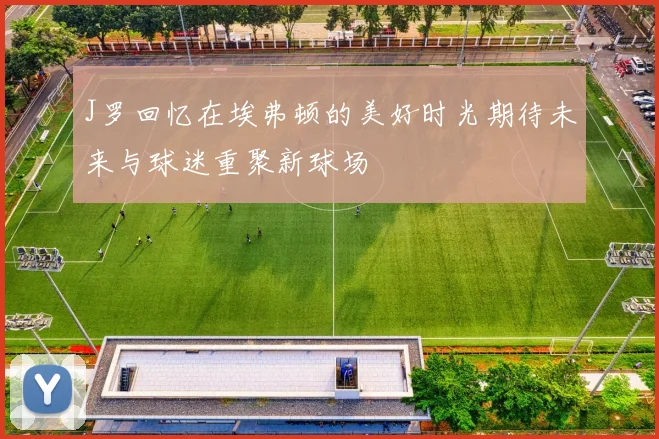 J罗回忆在埃弗顿的美好时光期待未来与球迷重聚新球场